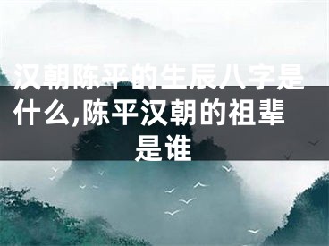 汉朝陈平的生辰八字是什么,陈平汉朝的祖辈是谁