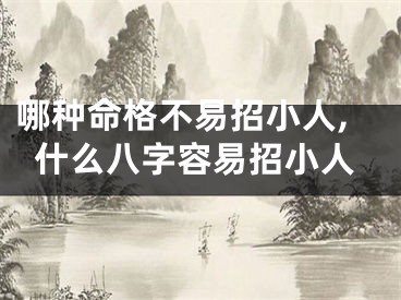 哪种命格不易招小人,什么八字容易招小人