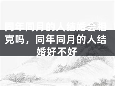 同年同月的人结婚会相克吗，同年同月的人结婚好不好