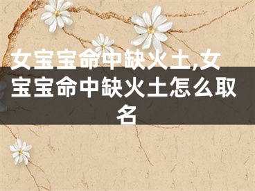 女宝宝命中缺火土,女宝宝命中缺火土怎么取名