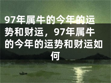 97年属牛的今年的运势和财运，97年属牛的今年的运势和财运如何