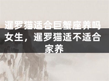 暹罗猫适合巨蟹座养吗女生，暹罗猫适不适合家养