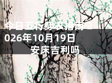 今日五行穿衣指南 2026年10月19日安床吉利吗