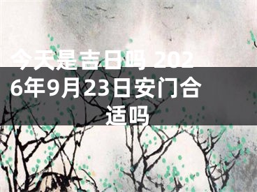 今天是吉日吗 2026年9月23日安门合适吗