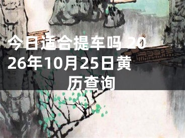 今日适合提车吗 2026年10月25日黄历查询