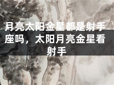 月亮太阳金星都是射手座吗，太阳月亮金星看射手