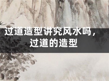 过道造型讲究风水吗，过道的造型