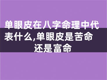 单眼皮在八字命理中代表什么,单眼皮是苦命还是富命