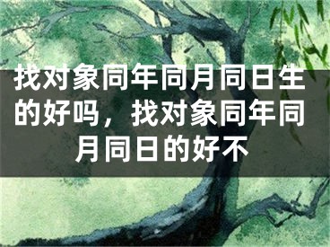找对象同年同月同日生的好吗，找对象同年同月同日的好不