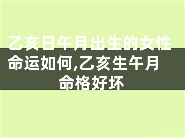 乙亥日午月出生的女性命运如何,乙亥生午月命格好坏