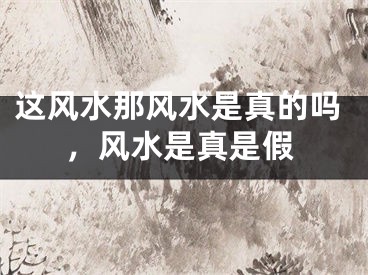 这风水那风水是真的吗，风水是真是假