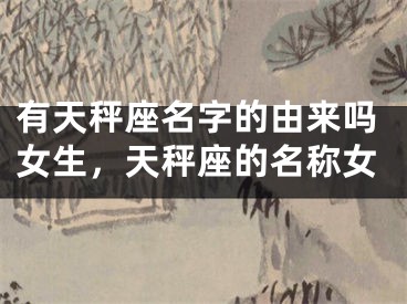 有天秤座名字的由来吗女生，天秤座的名称女