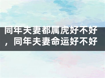 同年夫妻都属虎好不好，同年夫妻命运好不好