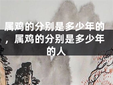 属鸡的分别是多少年的，属鸡的分别是多少年的人