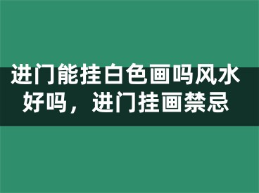 进门能挂白色画吗风水好吗，进门挂画禁忌