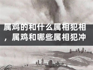 属鸡的和什么属相犯相，属鸡和哪些属相犯冲