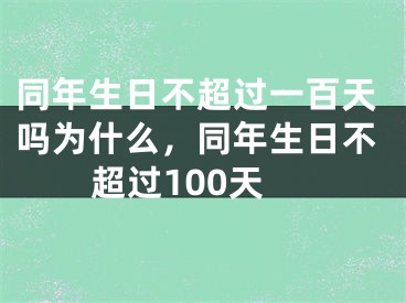 同年生日不超过一百天吗为什么，同年生日不超过100天