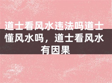 道士看风水违法吗道士懂风水吗，道士看风水有因果