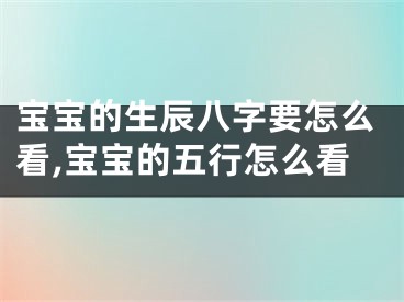 宝宝的生辰八字要怎么看,宝宝的五行怎么看