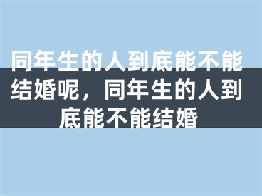 同年生的人到底能不能结婚呢，同年生的人到底能不能结婚
