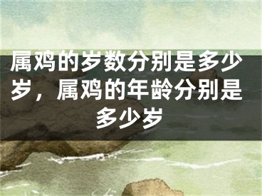 属鸡的岁数分别是多少岁，属鸡的年龄分别是多少岁