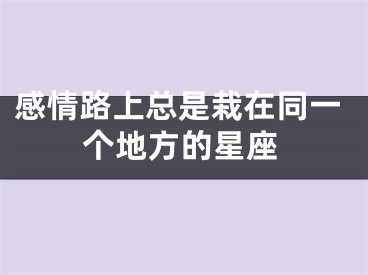 感情路上总是栽在同一个地方的星座