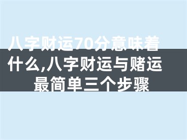 八字财运70分意味着什么,八字财运与赌运最简单三个步骤