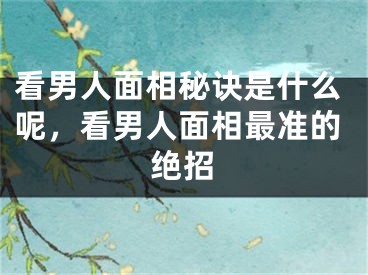 看男人面相秘诀是什么呢，看男人面相最准的绝招