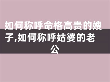 如何称呼命格高贵的嫂子,如何称呼姑婆的老公