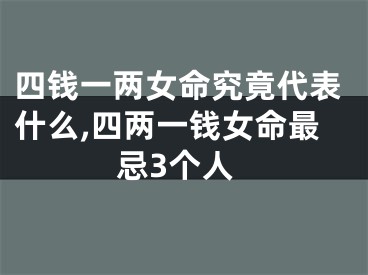 四钱一两女命究竟代表什么,四两一钱女命最忌3个人