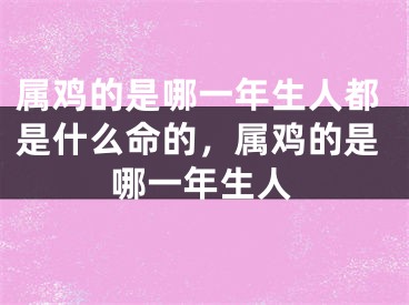 属鸡的是哪一年生人都是什么命的，属鸡的是哪一年生人