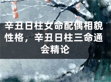 辛丑日柱女命配偶相貌性格，辛丑日柱三命通会精论