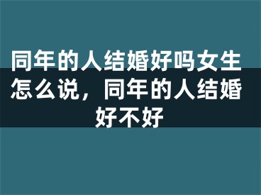 同年的人结婚好吗女生怎么说,同年的人结婚好不好