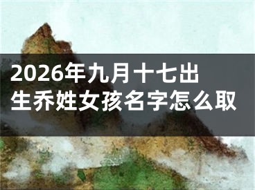 2026年九月十七出生乔姓女孩名字怎么取