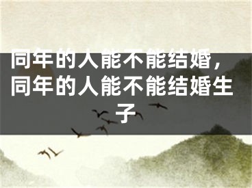 同年的人能不能结婚，同年的人能不能结婚生子