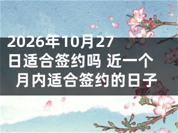 2026年10月27日适合签约吗 近一个月内适合签约的日子