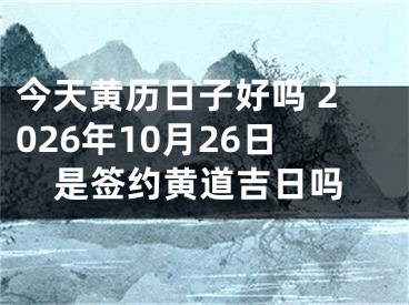 今天黄历日子好吗 2026年10月26日是签约黄道吉日吗