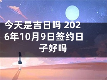 今天是吉日吗 2026年10月9日签约日子好吗