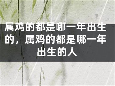 属鸡的都是哪一年出生的，属鸡的都是哪一年出生的人