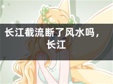 长江截流断了风水吗，长江