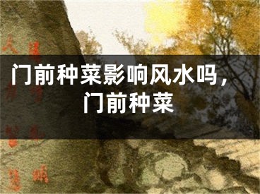 门前种菜影响风水吗，门前种菜