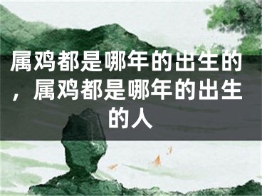 属鸡都是哪年的出生的,属鸡都是哪年的出生的人
