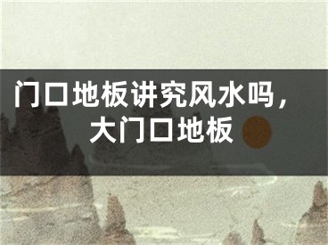 门口地板讲究风水吗,大门口地板