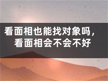 看面相也能找对象吗，看面相会不会不好