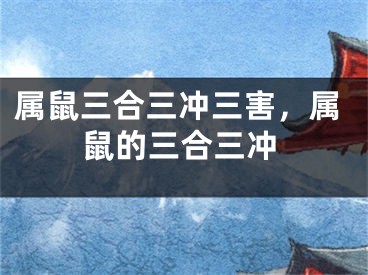 属鼠三合三冲三害，属鼠的三合三冲