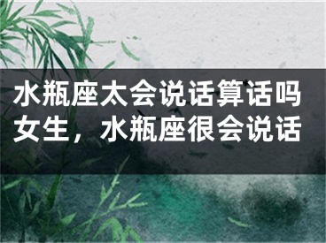 水瓶座太会说话算话吗女生，水瓶座很会说话