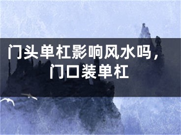 门头单杠影响风水吗，门口装单杠