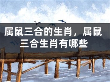 属鼠三合的生肖，属鼠三合生肖有哪些
