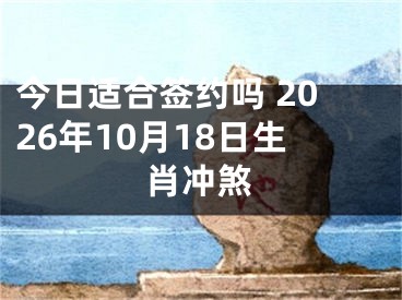 今日适合签约吗 2026年10月18日生肖冲煞