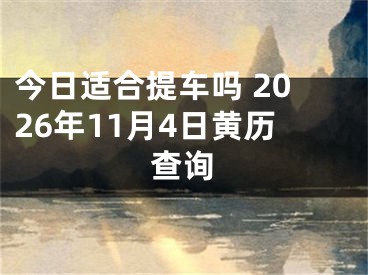 今日适合提车吗 2026年11月4日黄历查询